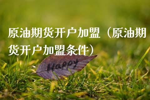 原油期货开户加盟（原油期货开户加盟条件）_https://www.ltsssb.com_期货行情_第1张