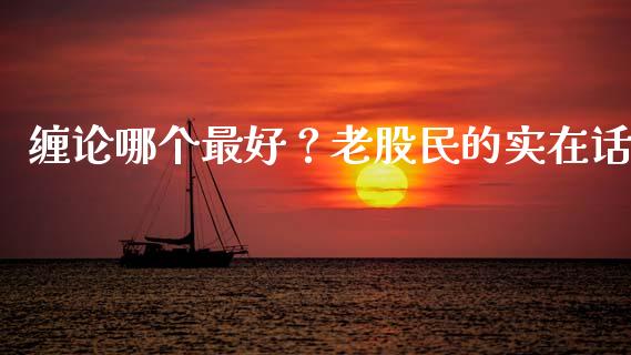 缠论哪个最好？老股民的实在话_https://www.ltsssb.com_国际财经_第1张