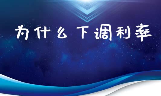 为什么下调利率_https://www.ltsssb.com_国际财经_第1张