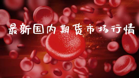 最新国内期货市场行情_https://www.ltsssb.com_期货密码_第1张