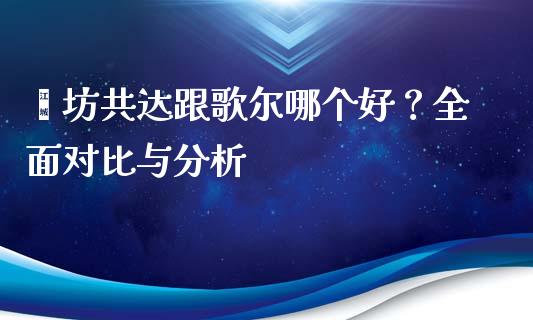 潍坊共达跟歌尔哪个好？全面对比与分析_https://www.ltsssb.com_新股数据_第1张