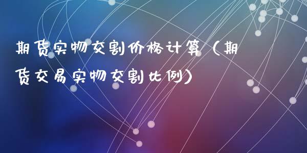 期货实物交割价格计算（期货交易实物交割比例）_https://www.ltsssb.com_期货密码_第1张