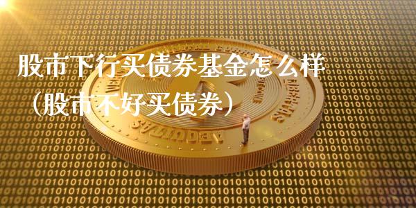 股市下行买债券基金怎么样（股市不好买债券）_https://www.ltsssb.com_基金频道_第1张