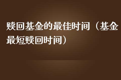 赎回基金的最佳时间（基金最短赎回时间）_https://www.ltsssb.com_基金频道_第1张