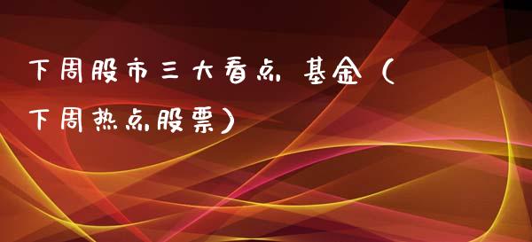 下周股市三大看点 基金（下周热点股票）_https://www.ltsssb.com_国际财经_第1张