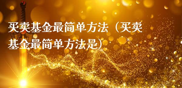 买卖基金最简单方法（买卖基金最简单方法是）_https://www.ltsssb.com_国际财经_第1张