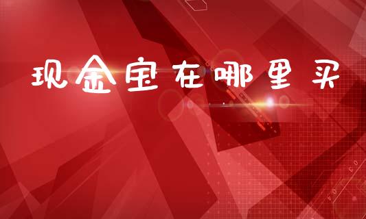 现金宝在哪里买_https://www.ltsssb.com_期货在线_第1张