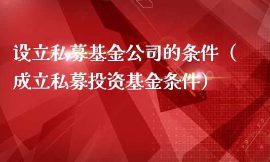 设立私募基金公司的条件（成立私募投资基金条件）_https://www.ltsssb.com_国际财经_第1张