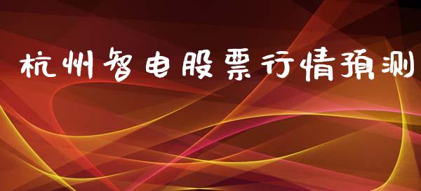 杭州智电股票行情预测_https://www.ltsssb.com_股市分析_第1张