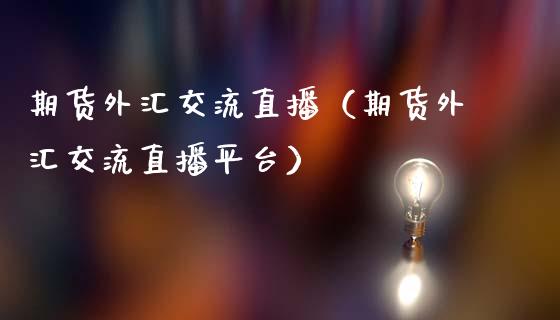 期货外汇交流直播（期货外汇交流直播平台）_https://www.ltsssb.com_期货在线_第1张