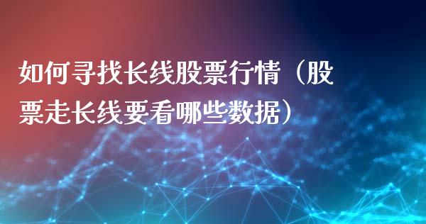 如何寻找长线股票行情（股票走长线要看哪些数据）_https://www.ltsssb.com_新股数据_第1张