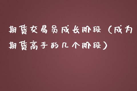 期货交易员成长阶段（成为期货高手的几个阶段）_https://www.ltsssb.com_期货密码_第1张