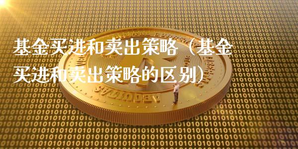 基金买进和卖出策略（基金买进和卖出策略的区别）_https://www.ltsssb.com_基金频道_第1张
