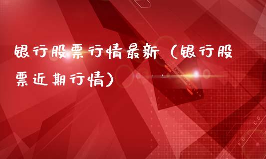 银行股票行情最新（银行股票近期行情）_https://www.ltsssb.com_股市分析_第1张