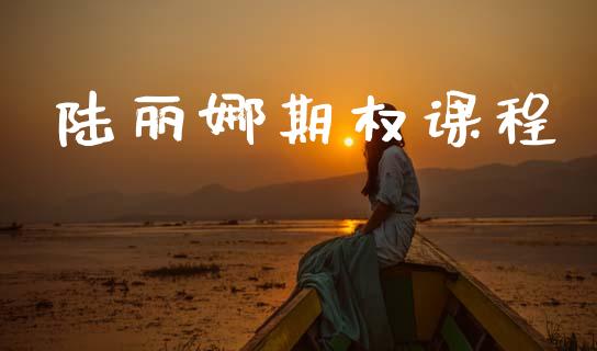 陆丽娜期权课程_https://www.ltsssb.com_期货密码_第1张