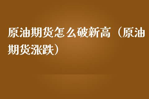 原油期货怎么破新高（原油期货涨跌）_https://www.ltsssb.com_期货密码_第1张