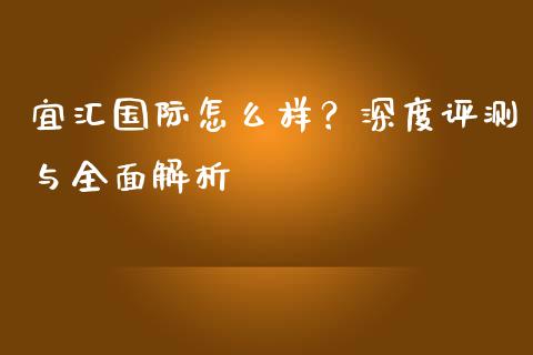 宜汇国际怎么样？深度评测与全面解析_https://www.ltsssb.com_基金频道_第1张