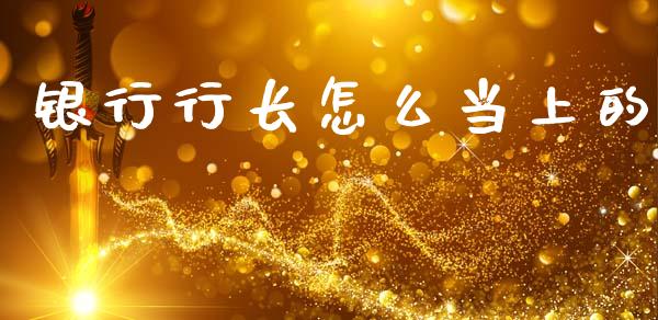 银行行长怎么当上的_https://www.ltsssb.com_新股数据_第1张