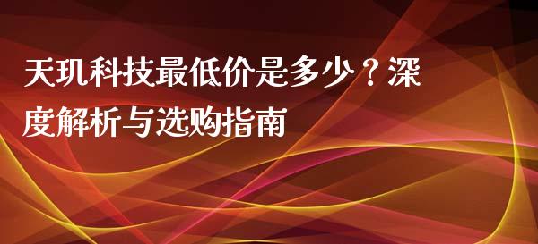 天玑科技最低价是多少？深度解析与选购指南_https://www.ltsssb.com_基金频道_第1张