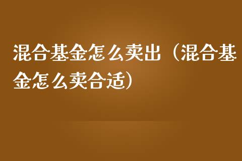 混合基金怎么卖出（混合基金怎么卖合适）_https://www.ltsssb.com_基金频道_第1张