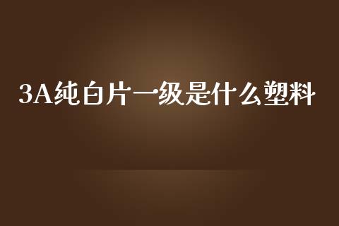 3A纯白片一级是什么塑料_https://www.ltsssb.com_期货行情_第1张