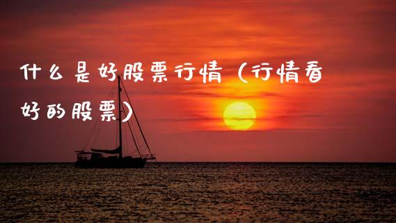 什么是好股票行情（行情看好的股票）_https://www.ltsssb.com_股市分析_第1张
