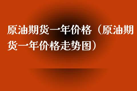 原油期货一年价格（原油期货一年价格走势图）_https://www.ltsssb.com_期货密码_第1张