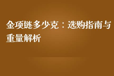 金项链多少克：选购指南与重量解析_https://www.ltsssb.com_期货行情_第1张