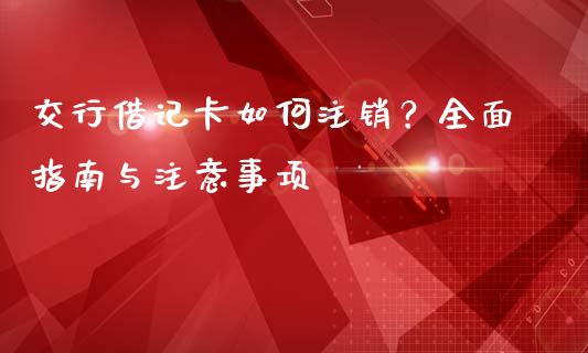 交行借记卡如何注销?全面指南与注意事项_股票理论_第1张_IT财经网 交行借记卡如何注销?全面指南与注意事项_https://www.ltsssb.com_股票理论_第1张