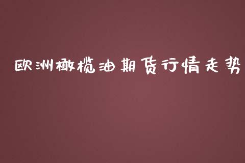 欧洲橄榄油期货行情走势_https://www.ltsssb.com_期货密码_第1张
