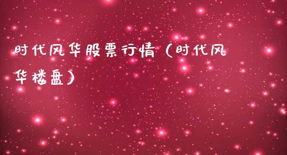 时代风华股票行情（时代风华楼盘）_https://www.ltsssb.com_股市分析_第1张