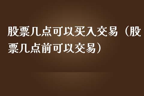 股票几点可以买入交易（股票几点前可以交易）_https://www.ltsssb.com_股市分析_第1张