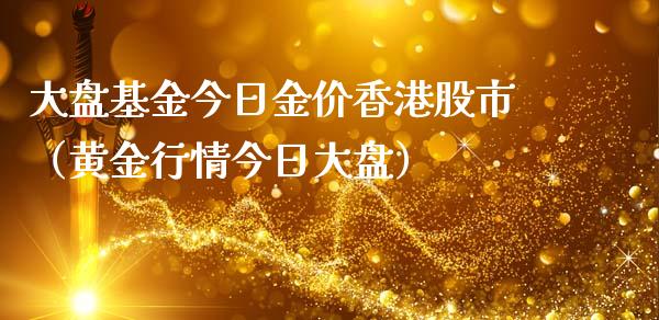 大盘基金今日金价香港股市（黄金行情今日大盘）_https://www.ltsssb.com_基金频道_第1张
