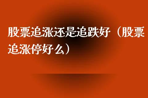 股票追涨还是追跌好（股票追涨停好么）_https://www.ltsssb.com_新股数据_第1张