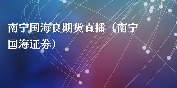 南宁国海良期货直播（南宁国海证劵）_https://www.ltsssb.com_期货在线_第1张