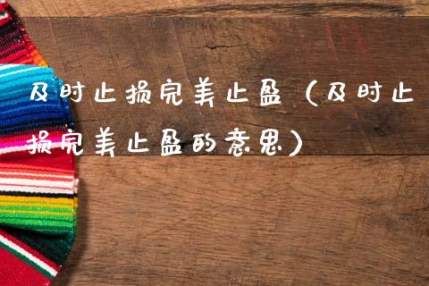 及时止损完美止盈（及时止损完美止盈的意思）_https://www.ltsssb.com_股市分析_第1张