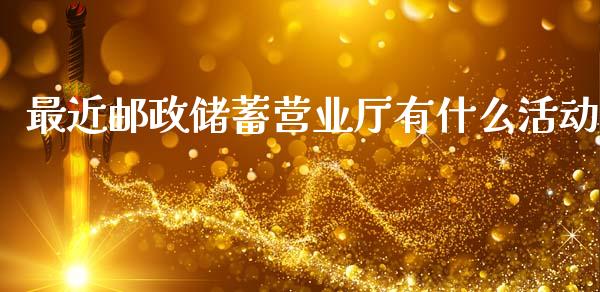 最近邮政储蓄营业厅有什么活动_https://www.ltsssb.com_国际财经_第1张