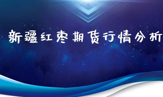 新疆红枣期货行情分析_https://www.ltsssb.com_期货在线_第1张