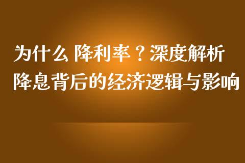 为什么 降利率？深度解析降息背后的经济逻辑与影响_https://www.ltsssb.com_期货在线_第1张