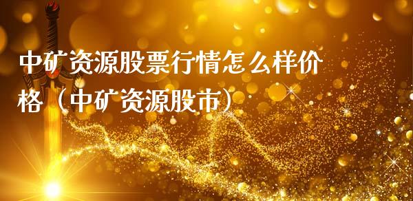 中矿资源股票行情怎么样价格（中矿资源股市）_https://www.ltsssb.com_新股数据_第1张
