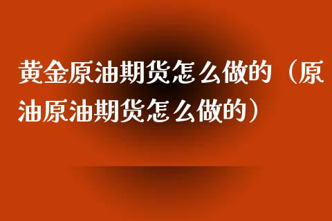 黄金原油期货怎么做的（原油原油期货怎么做的）_https://www.ltsssb.com_期货密码_第1张