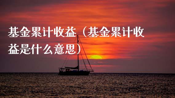 基金累计收益（基金累计收益是什么意思）_https://www.ltsssb.com_基金频道_第1张