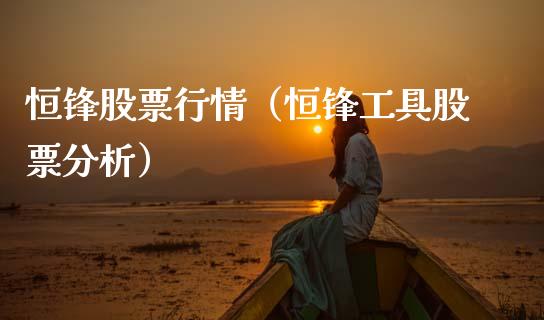 恒锋股票行情（恒锋工具股票分析）_https://www.ltsssb.com_股市分析_第1张