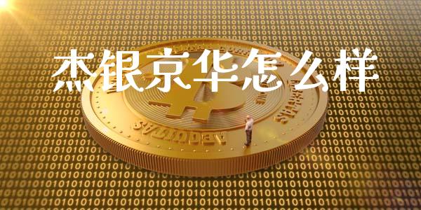 杰银京华怎么样_https://www.ltsssb.com_期货在线_第1张