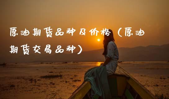 原油期货品种及价格（原油期货交易品种）_https://www.ltsssb.com_期货密码_第1张