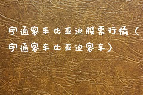 宇通客车比亚迪股票行情（宇通客车比亚迪客车）_https://www.ltsssb.com_股市分析_第1张