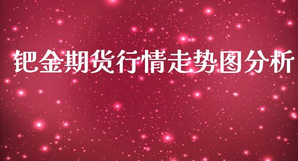 钯金期货行情走势图分析_https://www.ltsssb.com_期货行情_第1张
