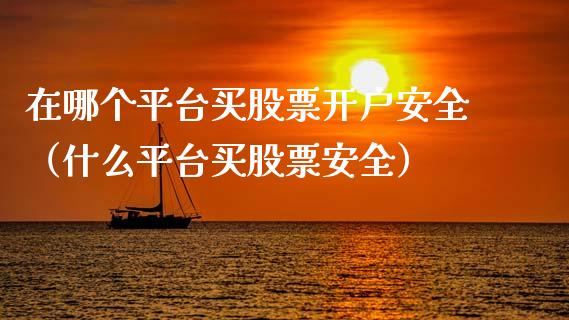 在哪个平台买股票开户安全（什么平台买股票安全）_https://www.ltsssb.com_股市分析_第1张