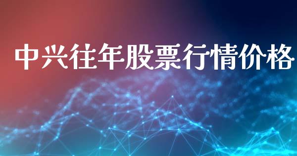 中兴往年股票行情价格_https://www.ltsssb.com_股市分析_第1张