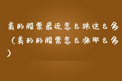 美的股票最近怎么跌这么多（美的的股票怎么涨那么多）_https://www.ltsssb.com_股票理论_第1张